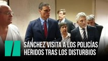 Sánchez visita a los policías heridos tras los disturbios