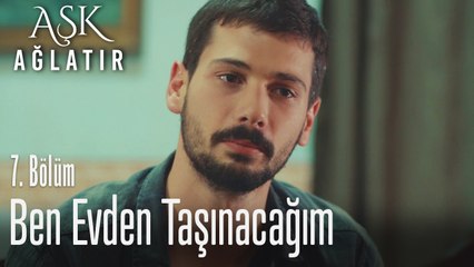 Ben evden taşınacağım - Aşk Ağlatır 7. Bölüm