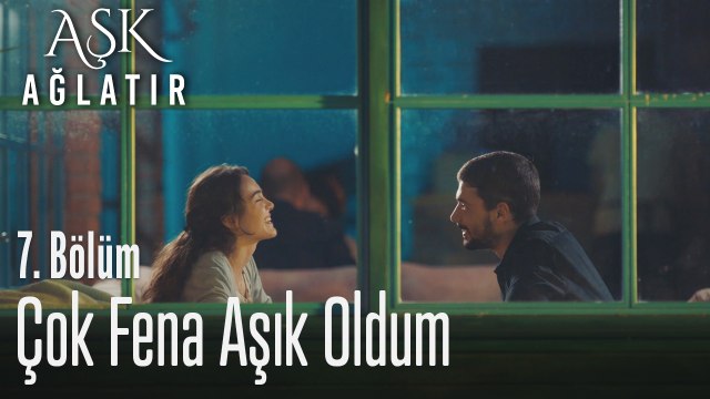 Ben sana çok fena aşık oldum - Aşk Ağlatır 7. Bölüm
