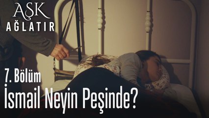 İsmail neyin peşinde? - Aşk Ağlatır 7. Bölüm