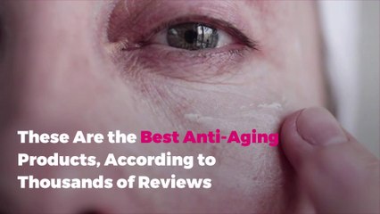 These Are the Best Anti-Aging Products, According to Thousands of Reviews