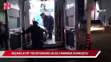 Bıçaklayıp telefonunu aldı, yanında konuştu