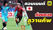 คอมเมนต์แฟนบอลญี่ปุ่น ก่อน【ซัปโปโร vs คาวาซากิ ฟรอนตาเล่】เกมนัดชิงชนะเลิศ ฟุตบอลถ้วยลูวาน คัพ 2019
