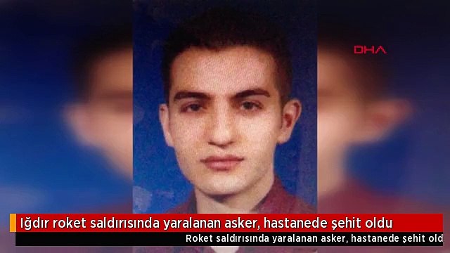 Iğdır roket saldırısında yaralanan asker, hastanede şehit oldu