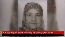 Maltepe'de yaşlı kadını öldürüp gasp eden şüpheli damat yakalandı