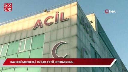 Kayseri merkezli 15 ilde FETÖ operasyonu