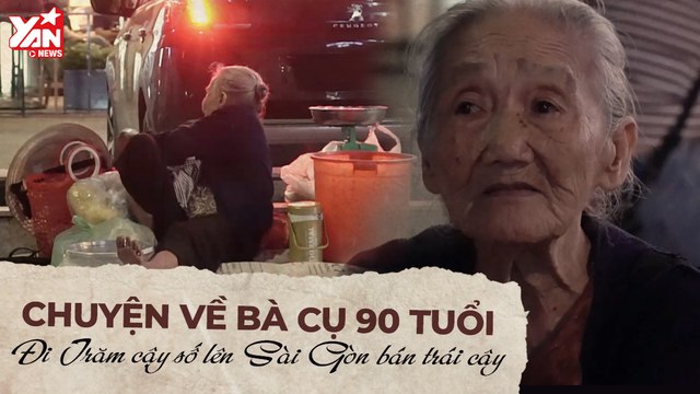 CHUYỆN VỀ BÀ CỤ 90 TUỔI ĐI TRĂM CÂY SỐ LÊN SÀI GÒN BÁN TRÁI CÂY II YANNEWS