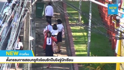 ตั้งกรรมการสอบครูหัวร้อนชักปืนยิงขู่นักเรียน | NEW18