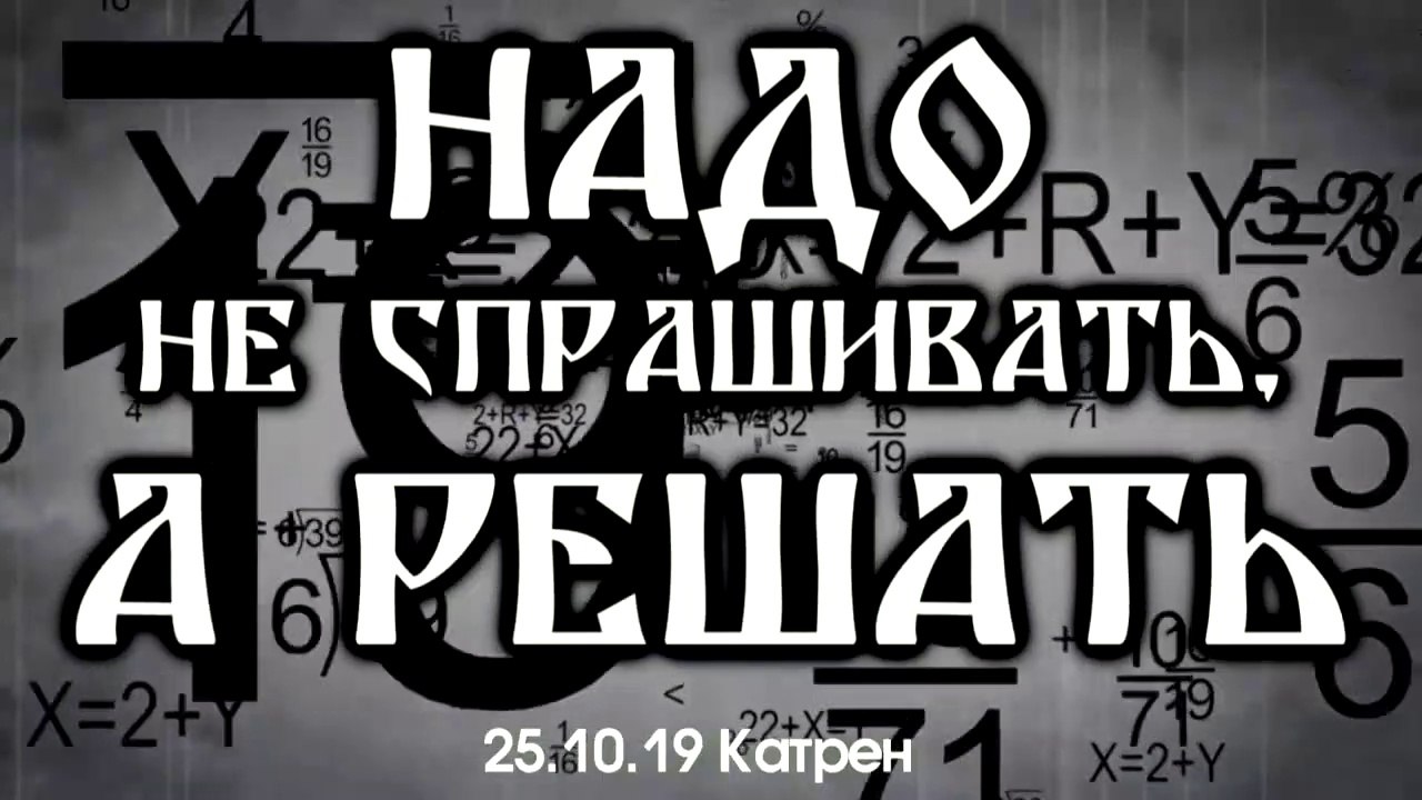 25.10.19 Катрен “Надо не спрашивать, а решать”