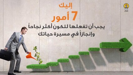7 أمور يجب أن تفعلها لتكون أكثر نجاحاً وإنجازاً في الحياة