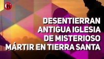 Desentierran antigua iglesia de misterioso mártir en Tierra Santa