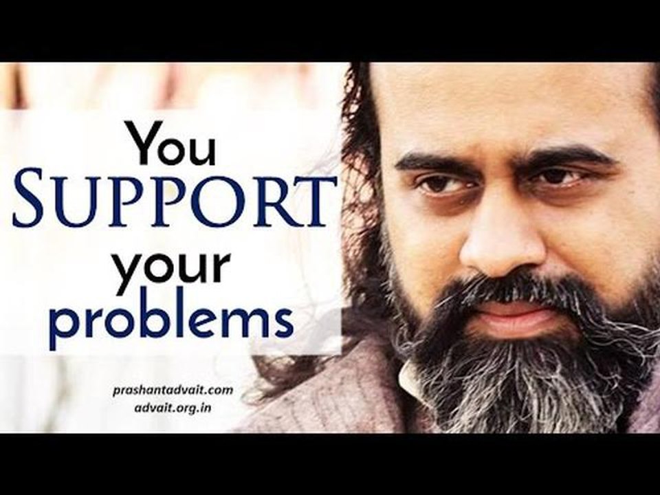 Acharya Prashant: See how you support your problems