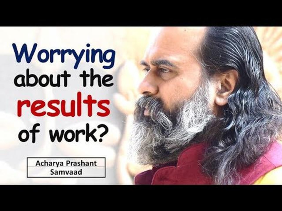 Worrying about results of work? || Acharya Prashant (2019)