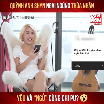 QUỲNH ANH SHYN NGẠI NGÙNG THỪA NHẬN YÊU VÀ 'NGỦ' CÙNG CHI PU ? II YANNEWS