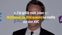 « J'ai grillé mon joker » : Nathanaël de Rincquesen se confie sur son AVC