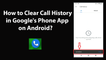 How to Clear Call History in Google's Phone App on Android?