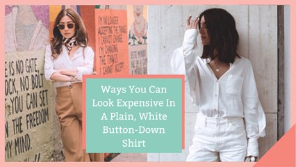 Ways You Can Look Expensive In A Plain, White Button-Down Shirt