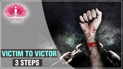 VICTIM To VICTOR In 3 STEPS - How To Stop Being A Victim? | Soultalks With Shubha