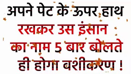 अपने पेट के ऊपर हाथ रखकर उस इंसान का नाम 5 बार बोलते ही होगा वशीकरण ||