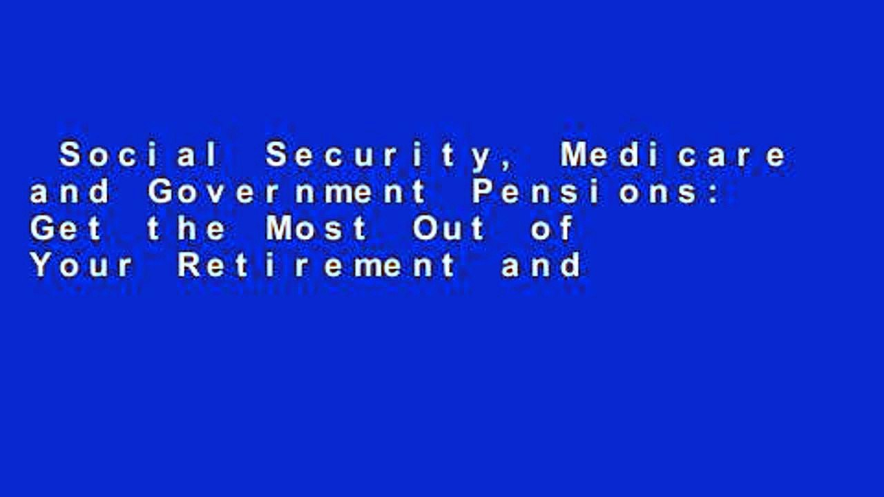Social Security, Medicare and Government Pensions: Get the Most Out of Your Retirement and