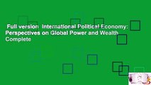 Full version  International Political Economy: Perspectives on Global Power and Wealth Complete