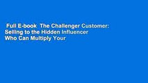 Full E-book  The Challenger Customer: Selling to the Hidden Influencer Who Can Multiply Your