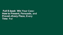 Full E-book  Win Your Case: How to Present, Persuade, and Prevail--Every Place, Every Time  For