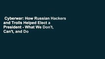 Cyberwar: How Russian Hackers and Trolls Helped Elect a President - What We Don't, Can't, and Do