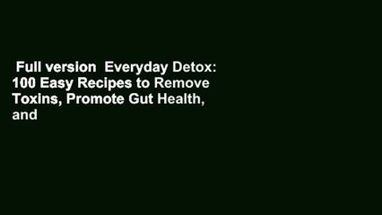 Full version  Everyday Detox: 100 Easy Recipes to Remove Toxins, Promote Gut Health, and Lose