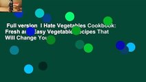 Full version  I Hate Vegetables Cookbook: Fresh and Easy Vegetable Recipes That Will Change Your