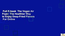 Full E-book  The Vegan Air Fryer: The Healthier Way to Enjoy Deep-Fried Flavors  For Online