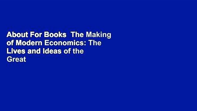 About For Books The Making of Modern Economics: The Lives and Ideas of the Great Thinkers For