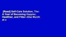 [Read] Self-Care Solution, The: A Year of Becoming Happier, Healthier, and Fitter--One Month at a