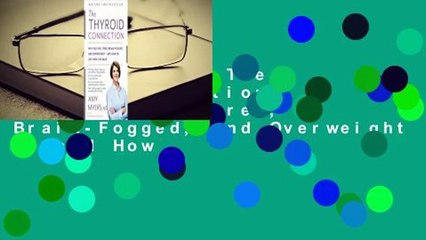 Full version  The Thyroid Connection: Why You Feel Tired, Brain-Fogged, and Overweight -- and How