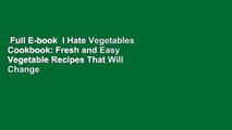Full E-book  I Hate Vegetables Cookbook: Fresh and Easy Vegetable Recipes That Will Change Your
