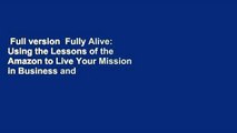 Full version  Fully Alive: Using the Lessons of the Amazon to Live Your Mission in Business and