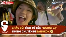 SỔ TAY CHECK IN II CHÂU BÙI TÌNH TỨ BÊN ''NGƯỜI LẠ'' TRONG CHUYẾN ĐI BANGKOK