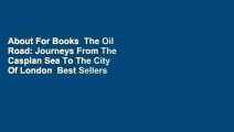 About For Books  The Oil Road: Journeys From The Caspian Sea To The City Of London  Best Sellers