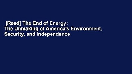 [Read] The End of Energy: The Unmaking of America's Environment, Security, and Independence