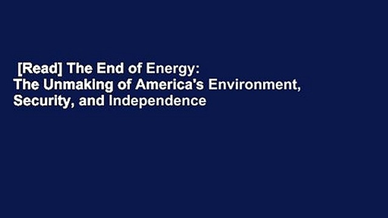[Read] The End of Energy: The Unmaking of America's Environment, Security, and Independence