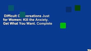 Difficult Conversations Just for Women: Kill the Anxiety. Get What You Want. Complete