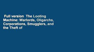 Full version  The Looting Machine: Warlords, Oligarchs, Corporations, Smugglers, and the Theft of