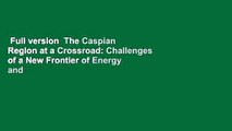 Full version  The Caspian Region at a Crossroad: Challenges of a New Frontier of Energy and