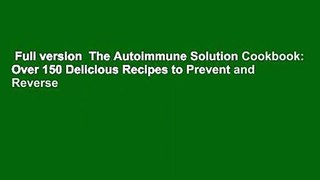 Full version  The Autoimmune Solution Cookbook: Over 150 Delicious Recipes to Prevent and Reverse