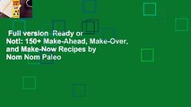 Full version  Ready or Not!: 150  Make-Ahead, Make-Over, and Make-Now Recipes by Nom Nom Paleo