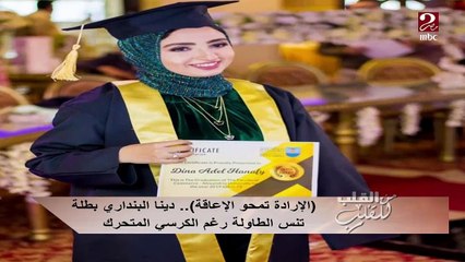 #من_القلب_للقلب | الإرادة تمحو الإعاقة .. دينا البنداري بطلة تنس الطاولة رغم الكرسي المتحرك