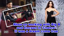 Rhea on working with Big B and Emraan in 'Chehre': It was a dream come true