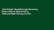 Full E-book  Breakthrough Marketing Plans: How to Stop Wasting Time and Start Driving Growth  For