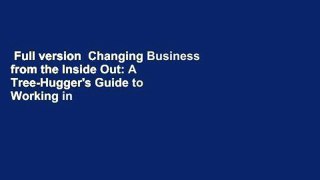 Full version  Changing Business from the Inside Out: A Tree-Hugger's Guide to Working in
