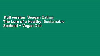 Full version  Seagan Eating: The Lure of a Healthy, Sustainable Seafood + Vegan Diet  For Online